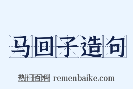 马回子造句是什么意思的图片